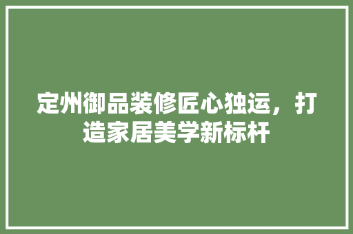 定州御品装修匠心独运，打造家居美学新标杆