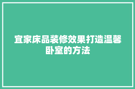 宜家床品装修效果打造温馨卧室的方法