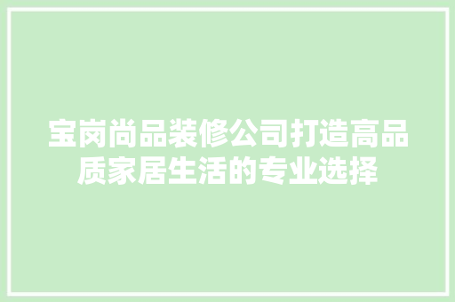 宝岗尚品装修公司打造高品质家居生活的专业选择