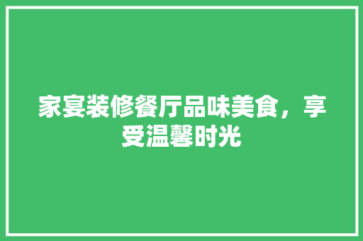 家宴装修餐厅品味美食，享受温馨时光