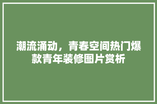 潮流涌动，青春空间热门爆款青年装修图片赏析
