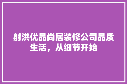 射洪优品尚居装修公司品质生活，从细节开始