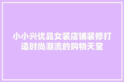 小小兴优品女装店铺装修打造时尚潮流的购物天堂