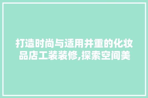 打造时尚与适用并重的化妆品店工装装修,探索空间美学与品牌形象融合之路