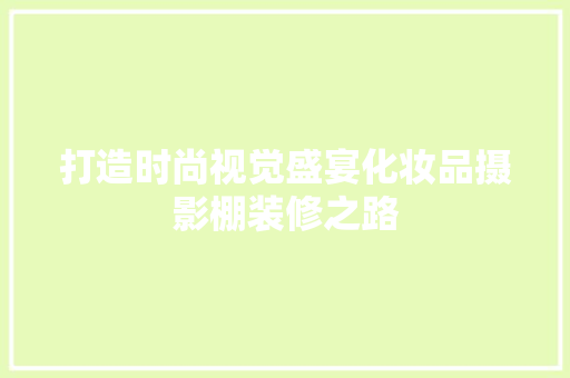打造时尚视觉盛宴化妆品摄影棚装修之路