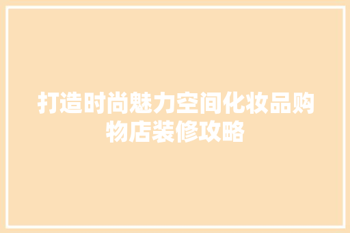 打造时尚魅力空间化妆品购物店装修攻略