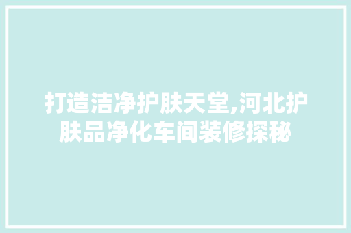 打造洁净护肤天堂,河北护肤品净化车间装修探秘