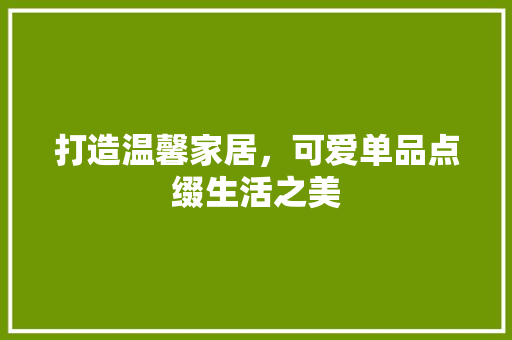 打造温馨家居，可爱单品点缀生活之美