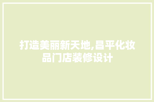 打造美丽新天地,昌平化妆品门店装修设计