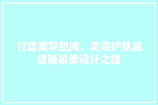 打造美学空间，贵阳护肤品店铺装修设计之路  第1张