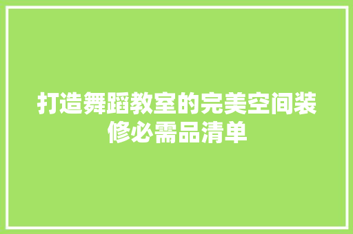 打造舞蹈教室的完美空间装修必需品清单