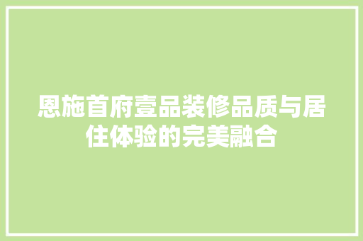 恩施首府壹品装修品质与居住体验的完美融合