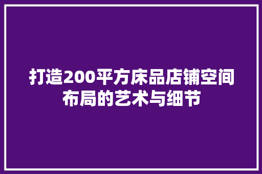 打造200平方床品店铺空间布局的艺术与细节  第1张