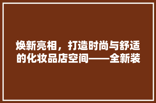 焕新亮相，打造时尚与舒适的化妆品店空间——全新装修效果图