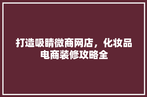 打造吸睛微商网店，化妆品电商装修攻略全