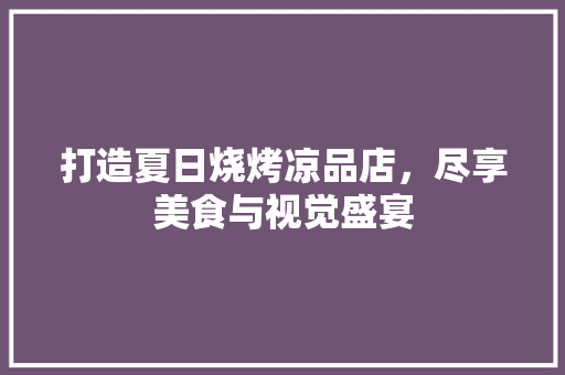打造夏日烧烤凉品店，尽享美食与视觉盛宴