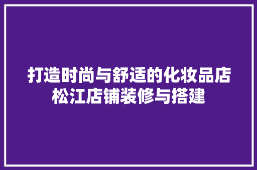 打造时尚与舒适的化妆品店松江店铺装修与搭建
