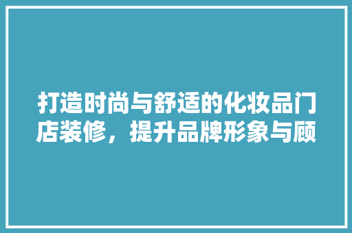 打造时尚与舒适的化妆品门店装修，提升品牌形象与顾客体验