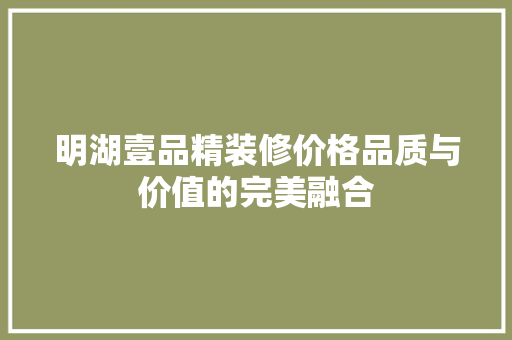 明湖壹品精装修价格品质与价值的完美融合