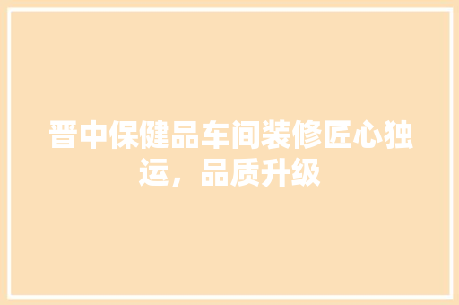 晋中保健品车间装修匠心独运，品质升级
