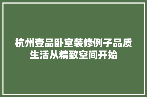 杭州壹品卧室装修例子品质生活从精致空间开始