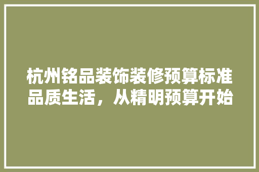 杭州铭品装饰装修预算标准品质生活，从精明预算开始  第1张