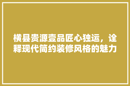 横县贵源壹品匠心独运，诠释现代简约装修风格的魅力