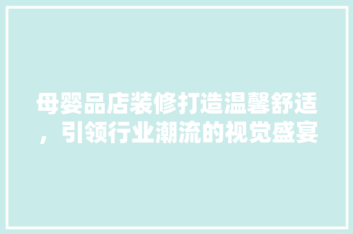 母婴品店装修打造温馨舒适，引领行业潮流的视觉盛宴
