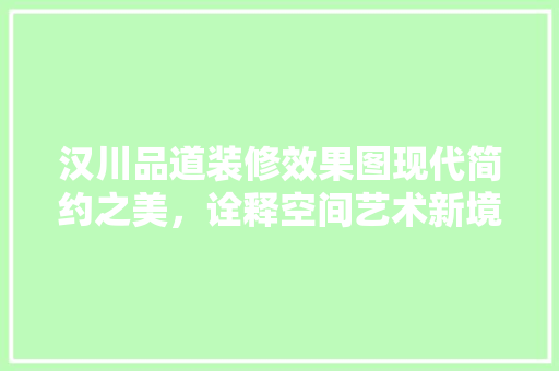 汉川品道装修效果图现代简约之美，诠释空间艺术新境界