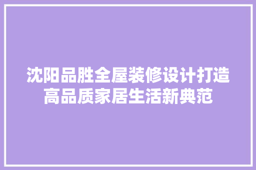 沈阳品胜全屋装修设计打造高品质家居生活新典范