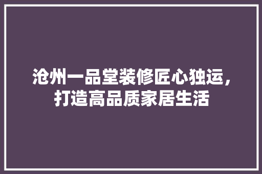沧州一品堂装修匠心独运，打造高品质家居生活