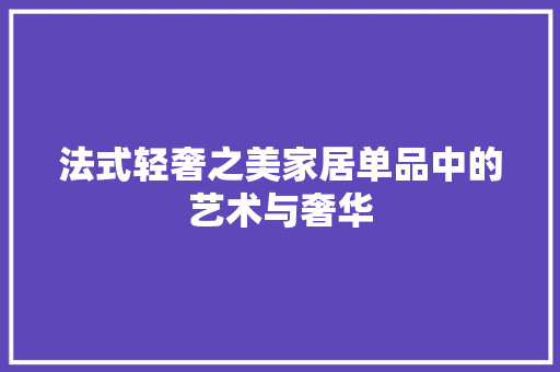 法式轻奢之美家居单品中的艺术与奢华  第1张