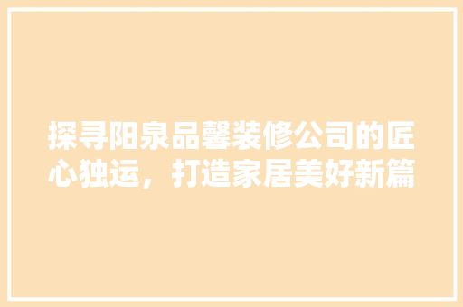 探寻阳泉品馨装修公司的匠心独运，打造家居美好新篇章