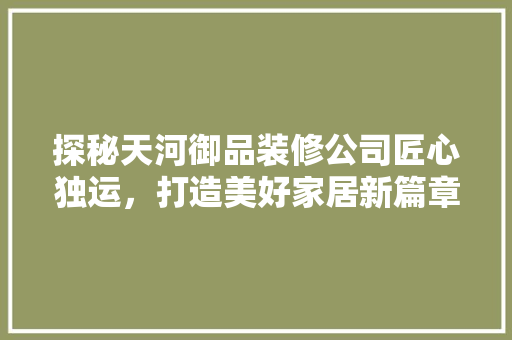 探秘天河御品装修公司匠心独运，打造美好家居新篇章  第1张