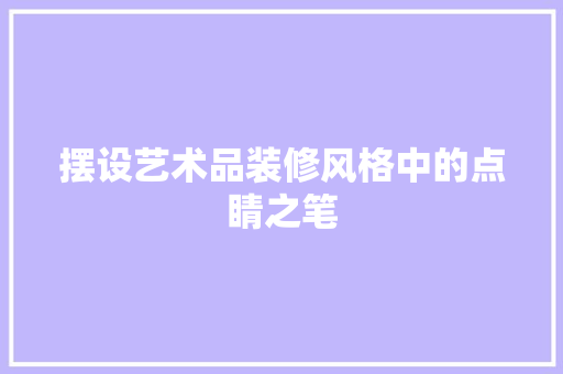 摆设艺术品装修风格中的点睛之笔