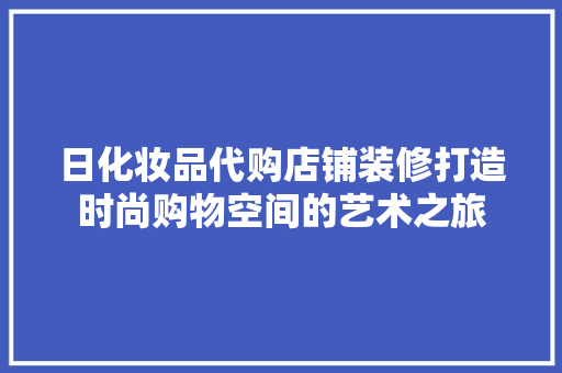 日化妆品代购店铺装修打造时尚购物空间的艺术之旅