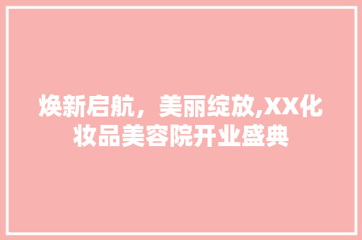 焕新启航，美丽绽放,XX化妆品美容院开业盛典