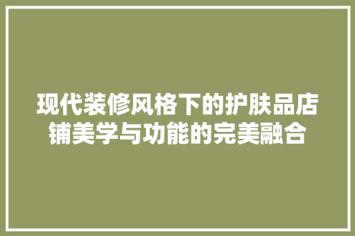 现代装修风格下的护肤品店铺美学与功能的完美融合  第1张