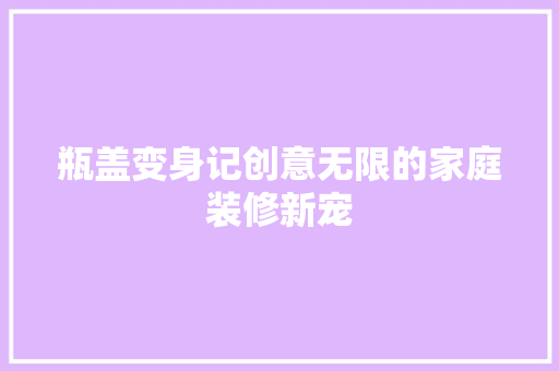 瓶盖变身记创意无限的家庭装修新宠