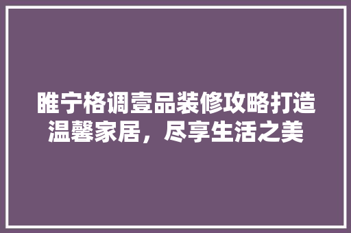 睢宁格调壹品装修攻略打造温馨家居，尽享生活之美  第1张