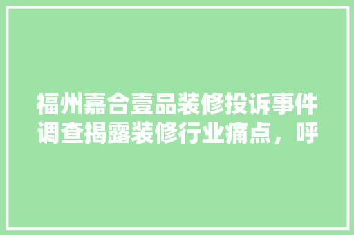 福州嘉合壹品装修投诉事件调查揭露装修行业痛点，呼唤行业规范  第1张
