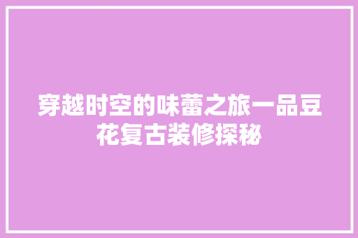 穿越时空的味蕾之旅一品豆花复古装修探秘  第1张