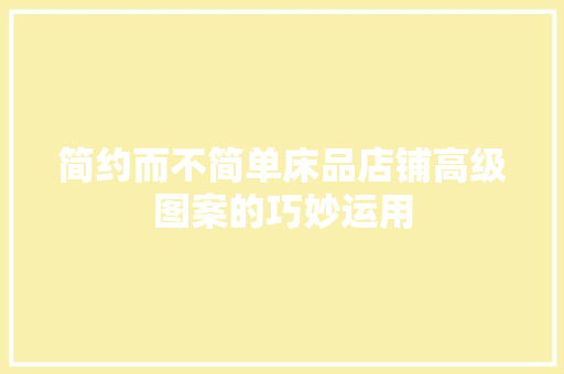简约而不简单床品店铺高级图案的巧妙运用