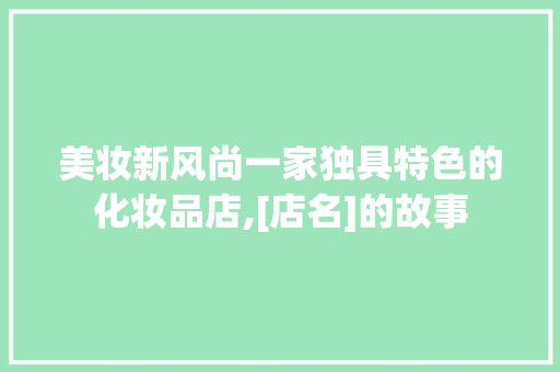 美妆新风尚一家独具特色的化妆品店,[店名]的故事  第1张