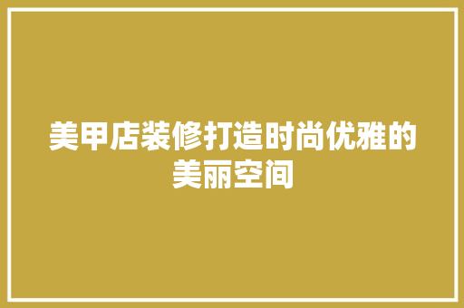 美甲店装修打造时尚优雅的美丽空间