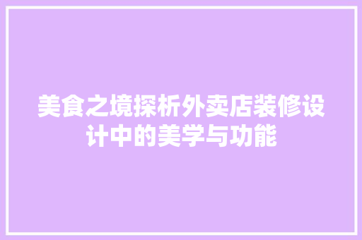 美食之境探析外卖店装修设计中的美学与功能