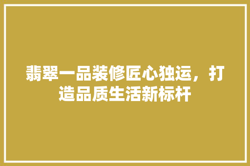 翡翠一品装修匠心独运，打造品质生活新标杆  第1张