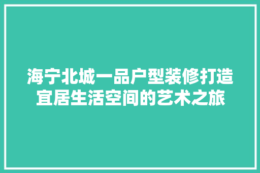 海宁北城一品户型装修打造宜居生活空间的艺术之旅