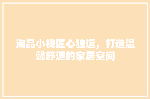 淘品小栈匠心独运，打造温馨舒适的家居空间
