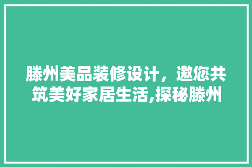 滕州美品装修设计，邀您共筑美好家居生活,探秘滕州美品装修设计招聘电话背后的精彩